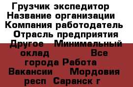 Грузчик экспедитор › Название организации ­ Компания-работодатель › Отрасль предприятия ­ Другое › Минимальный оклад ­ 24 000 - Все города Работа » Вакансии   . Мордовия респ.,Саранск г.